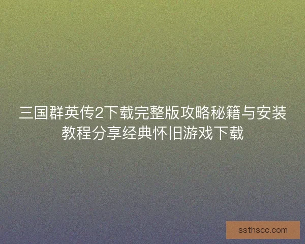 三国群英传2下载完整版攻略秘籍与安装教程分享经典怀旧游戏下载