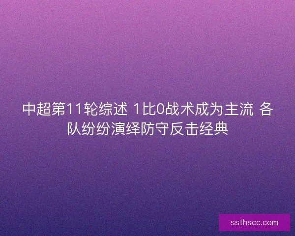 中超第11轮综述 1比0战术成为主流 各队纷纷演绎防守反击经典