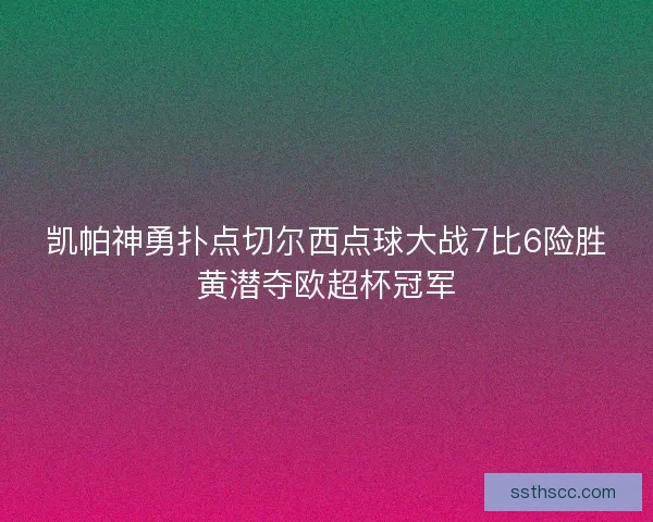 凯帕神勇扑点切尔西点球大战7比6险胜黄潜夺欧超杯冠军
