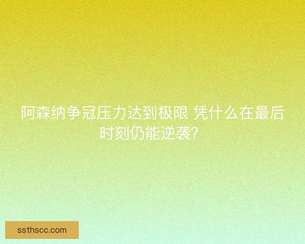 阿森纳争冠压力达到极限 凭什么在最后时刻仍能逆袭？