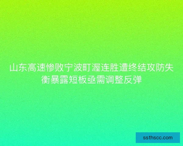 山东高速惨败宁波町渥连胜遭终结攻防失衡暴露短板亟需调整反弹